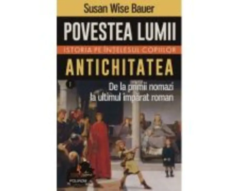 Povestea lumii. Istoria pe intelesul copiilor. Vol. I: Antichitatea. De la primii nomazi la ultimul imparat roman - Susan Wise Bauer