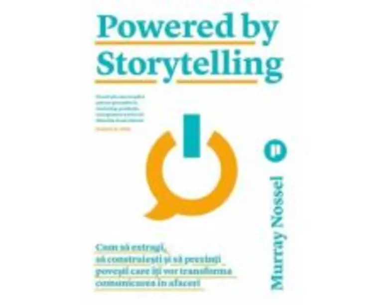 Powered by Storytelling. Cum sa extragi, sa construiesti si sa prezinti povesti care iti vor transforma comunicarea in afaceri - Murray Nossel
