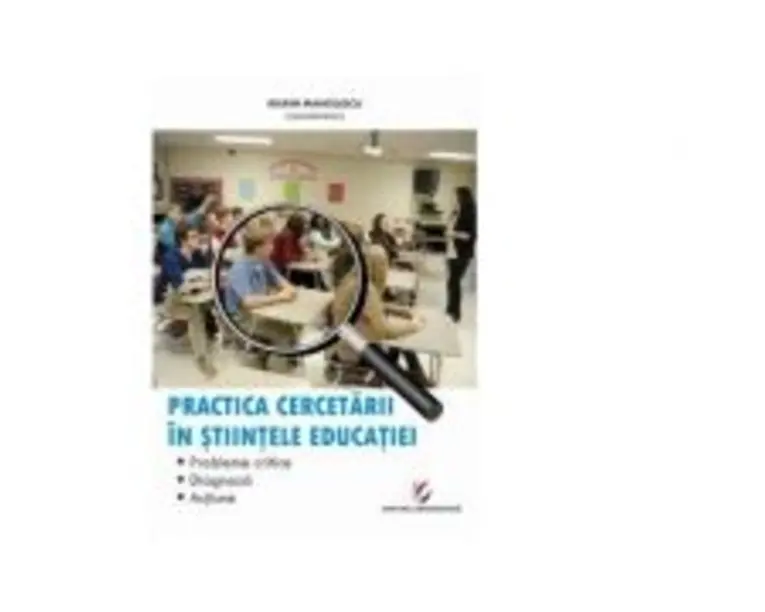 Practica cercetarii in stiintele educatiei. Probleme critice, diagnoza, actiune - Marin Manolescu