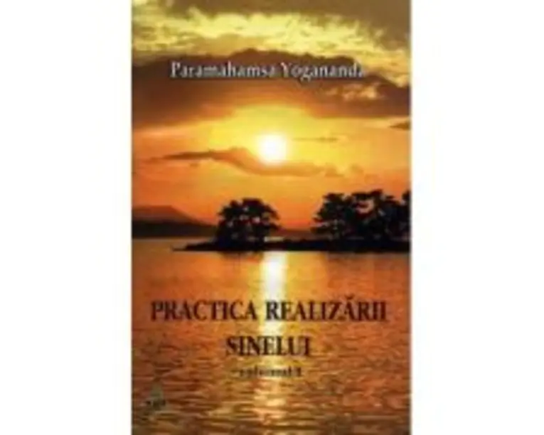 Practica realizarii sinelui. Volumul 1 - Yogananda Paramahansa