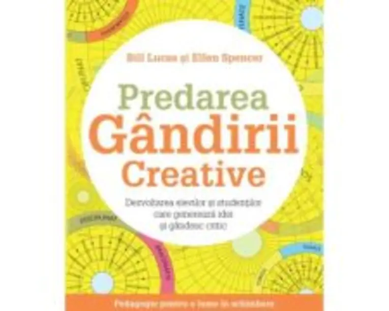Predarea gandirii creative. Dezvoltarea elevilor si studentilor care genereaza idei si gandesc critic - Bill Lucas, Ellen Spencer