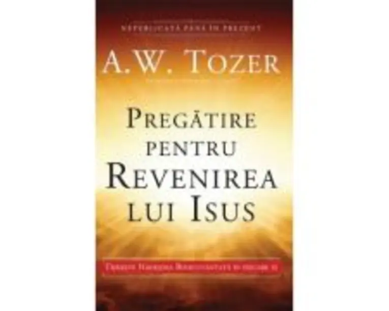 Pregatire pentru revenirea lui Isus. Traieste Nadejdea Binecuvantata in fiecare zi - A. W. Tozer