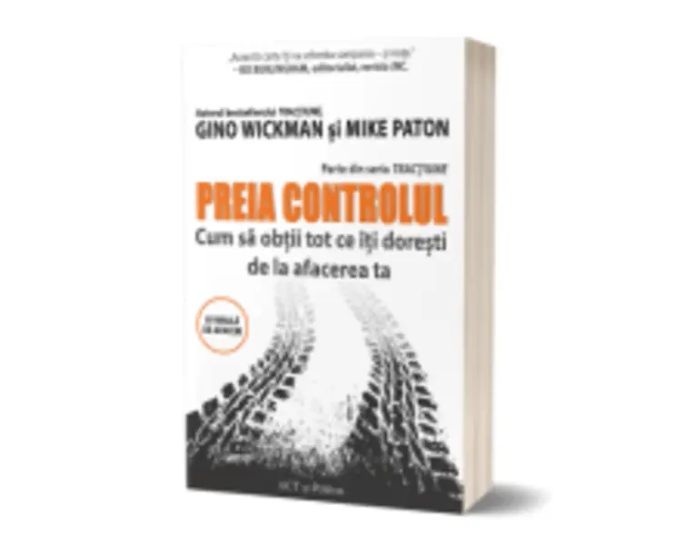 Preia controlul! Cum sa obtii tot ce iti doresti de la afacerea ta - Gino Wickman, Mike Paton