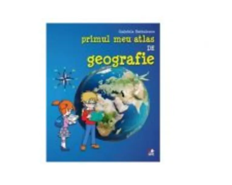 Primul meu atlas de geografie - Gabriela Barbulescu