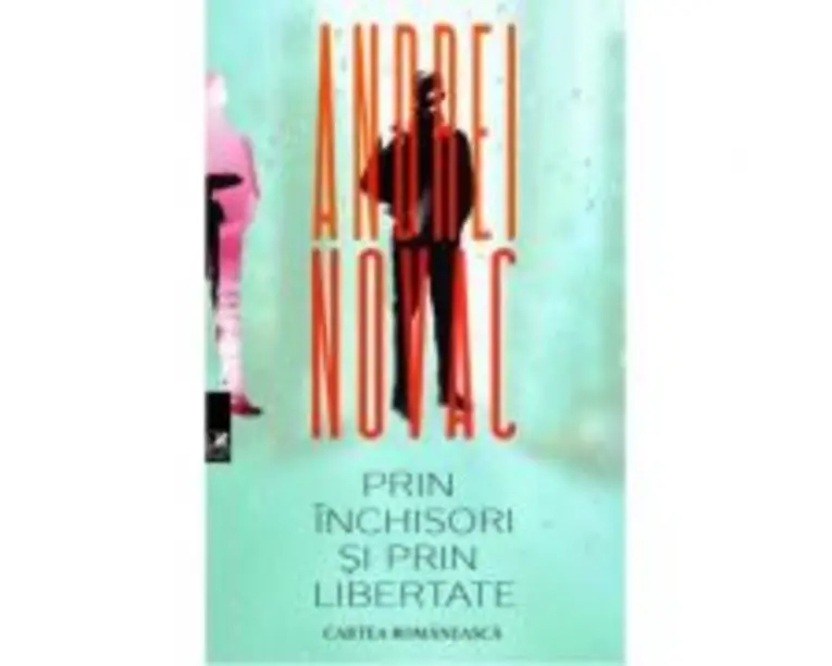 Prin inchisori si prin libertate - Andrei Novac