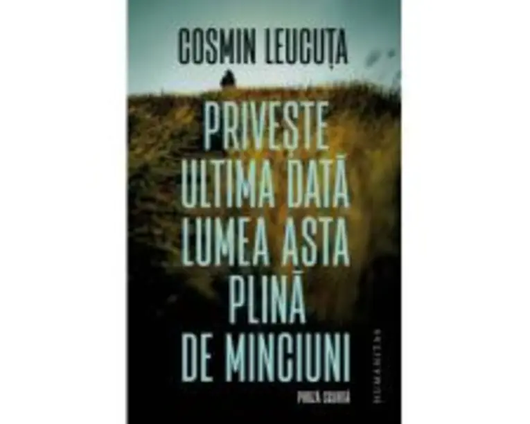 Priveste ultima data lumea asta plina de minciuni. Proza scurta - Cosmin Leucuta