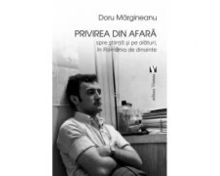 Privirea din afara, spre stiinta si pe alaturi, in Romania de dinainte - Doru Margineanu