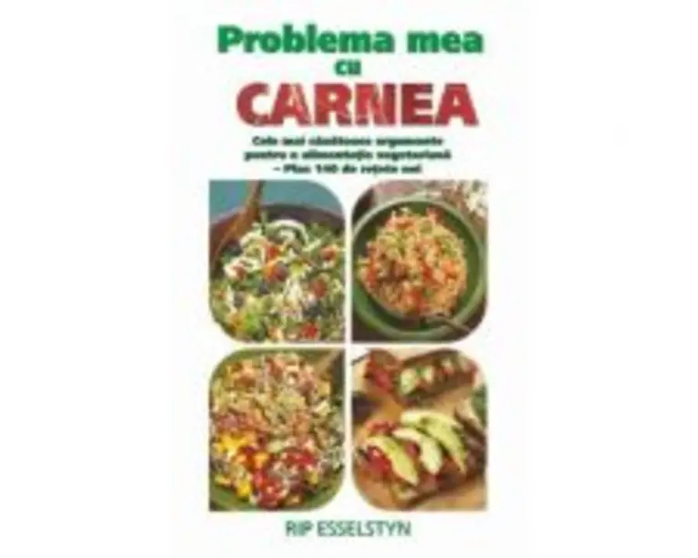 Problema mea cu carnea. Cele mai sanatoase argumente pentru o alimentatie vegetariana - Rip Esselstyn