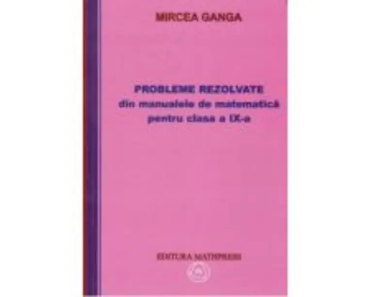 Matematica. Culegere de probleme rezolvate din manualul pentru clasa a 9-a - Mircea Ganga