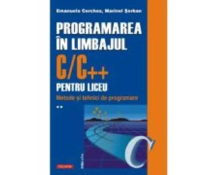 Programarea in limbajul C/C++ pentru liceu. Volumul 2. Metode si tehnici de programare - Emanuela Cerchez, Marinel Paul Serban