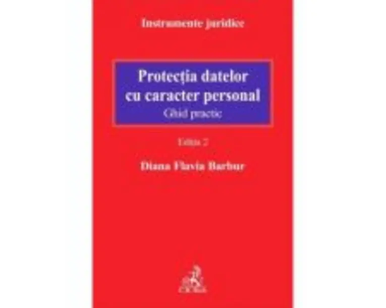 Protectia datelor cu caracter personal. Ghid practic. Editia 2 - Diana Flavia Barbur