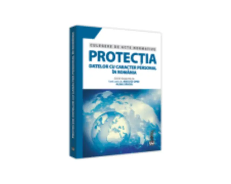 Protectia datelor cu caracter personal in Romania. Culegere de acte normative - Ancuta Opre, Alina Savoiu