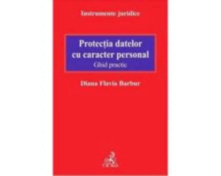 Protectia datelor cu caracter personal. Ghid practic - Diana Flavia Barbur