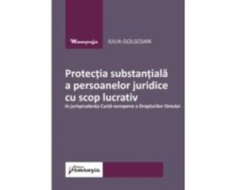 Protectia substantiala a persoanelor juridice cu scop lucrativ in jurisprudenta Curtii europene a Drepturilor Omului - Iulia Golgojan