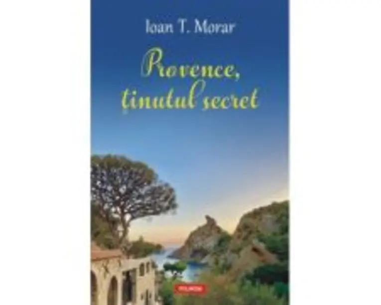 Provence, tinutul secret - Ioan T. Morar