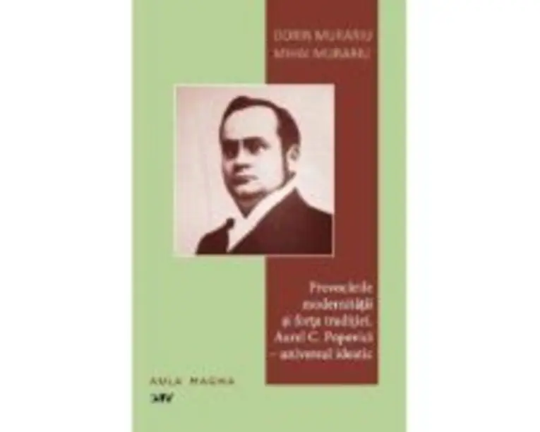 Provocarile modernitatii si forta traditiei. Aurel C. Popovici: universul ideatic - Dorin Murariu, Mihai Murariu