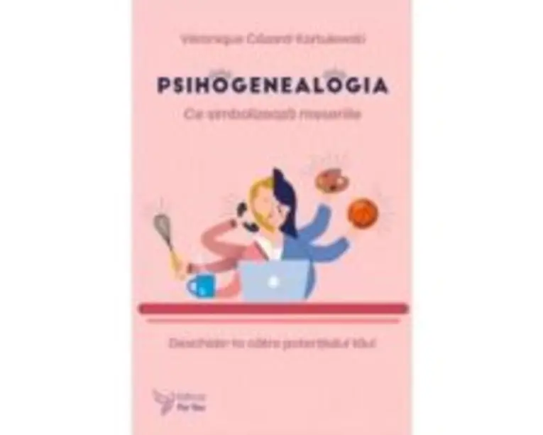 Psihogenealogia. Ce simbolizeaza meseriile. Deschide-te catre potentialul tau! - Veronique Cezard-Kortulewski