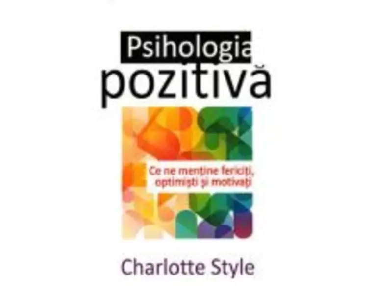 Psihologia pozitiva. (Ce ne mentine fericiti, optimisti si motivati) - Charlotte Style
