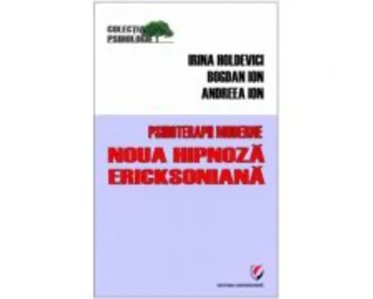 Psihoterapii moderne. Noua hipnoza Ericksoniana - Andreea Ion, Bogdan Ion, Irina Holdevici