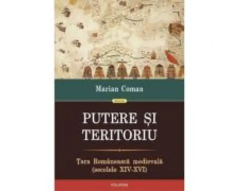 Putere si teritoriu. Tara Romaneasca medievala, secolele 14-16 - Marian Coman