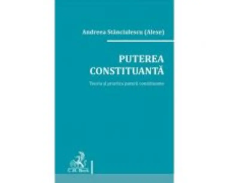 Puterea constituanta. Teoria si practica puterii constituante - Andreea Stanciulescu (Alexe)