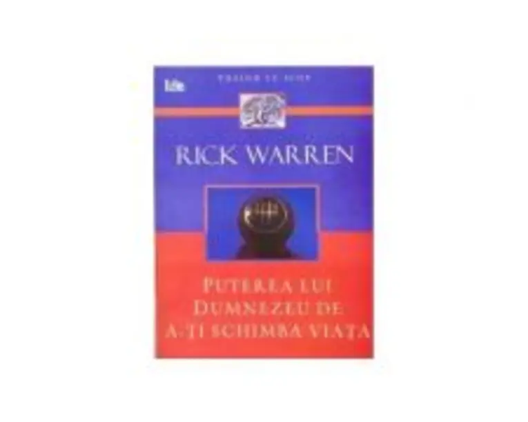 Puterea lui Dumnezeu de a-ti schimba viata - Rick Warren