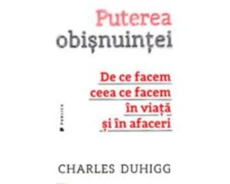 Puterea obisnuintei. De ce facem ceea ce facem in viata si in afaceri - Charles Duhigg