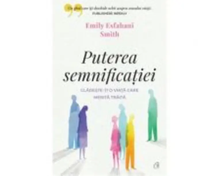 Puterea semnificatiei. Cladeste-ti o viata care merita traita - Emily Esfahani Smith