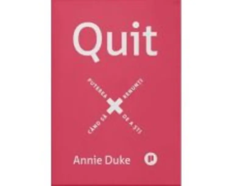 Quit. Puterea de a sti cand sa renunti - Annie Duke
