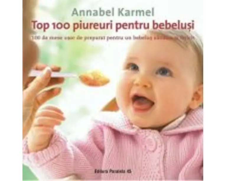 Top 100 piureuri pentru bebelusi. 100 de mese usor de preparat pentru un bebelus sanatos si fericit - Annabel Karmel