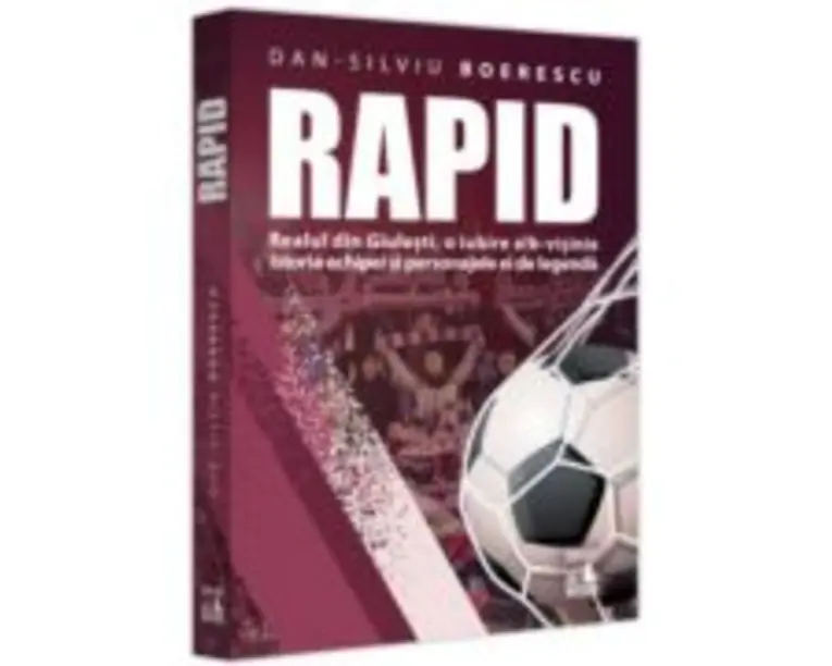Rapid. Realul din Giulesti, o iubire alb-visinie. Istoria echipei si personajele ei de legenda - Dan-Silviu Boerescu