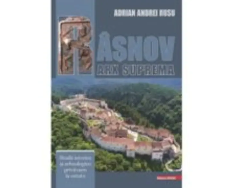 Rasnov - Arx Suprema. Studii istorice si arheologice privitoare la cetate - Adrian Andrei Rusu