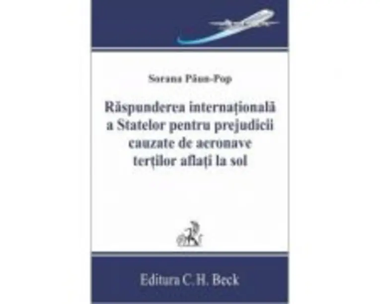 Raspunderea internationala a statelor pentru prejudicii cauzate de aeronave tertilor aflati la sol - Sorana Paun-Pop