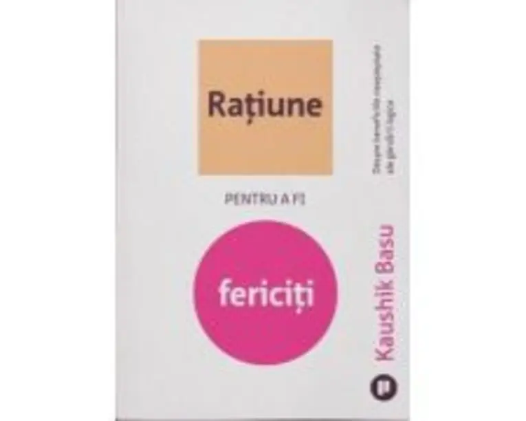 Ratiune pentru a fi fericiti. Despre beneficiile neasteptate ale gandirii logice - Kaushik Basu