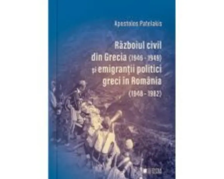 Razboiul civil din Grecia (1946-1949) si emigrantii politici greci in Romania (1948-1982) (Editia a 2-a) - Apostolos Patelakis