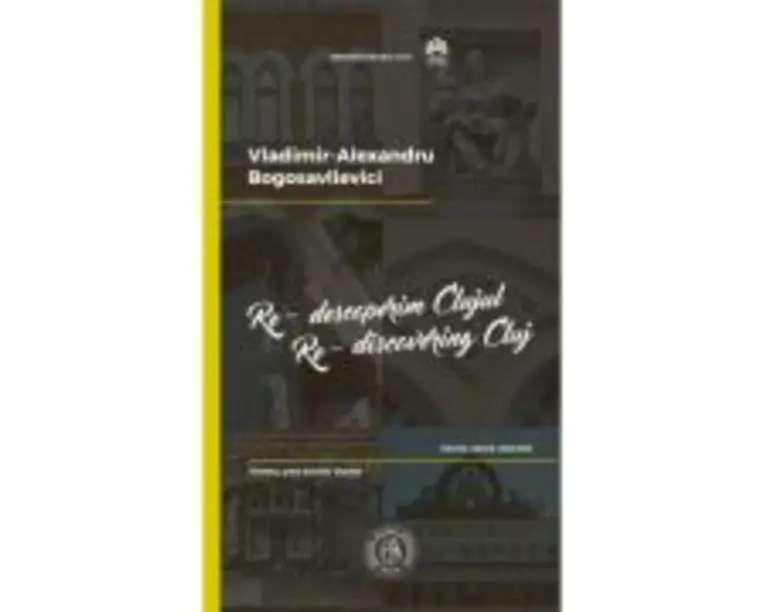 Re-descoperim Clujul II. Istorie, istorii, istorisiri. Re-discovering Cluj II. History, past events, stories - Vladimir-Alexandru Bogosavlievici