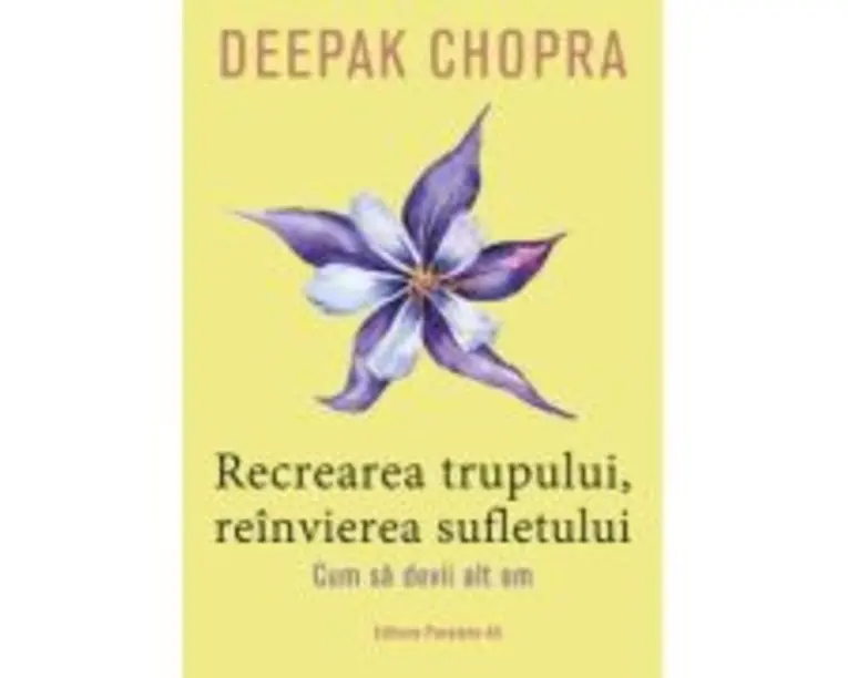 Recrearea trupului, reinvierea sufletului. Cum sa devii alt om - Deepak Chopra