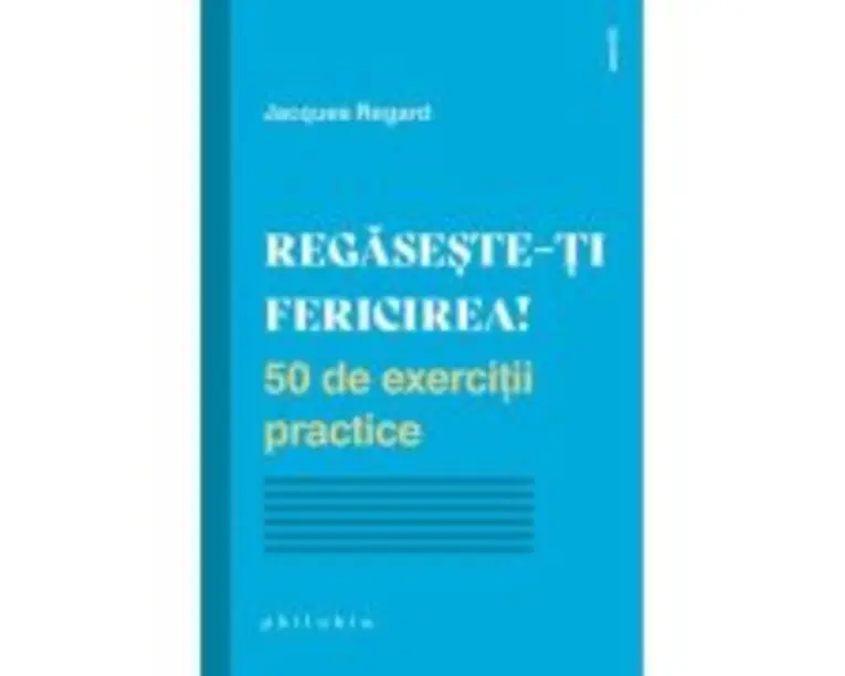 Regaseste-ti fericirea! 50 de exercitii practice - Jacques Regard