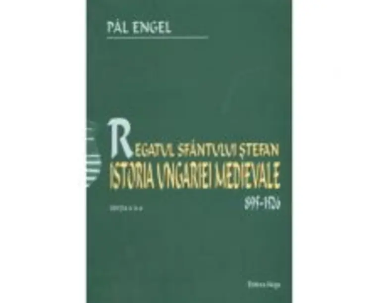 Regatul Sfantului Stefan. Istoria Ungariei Medievale 895-1526 - Pal Engel