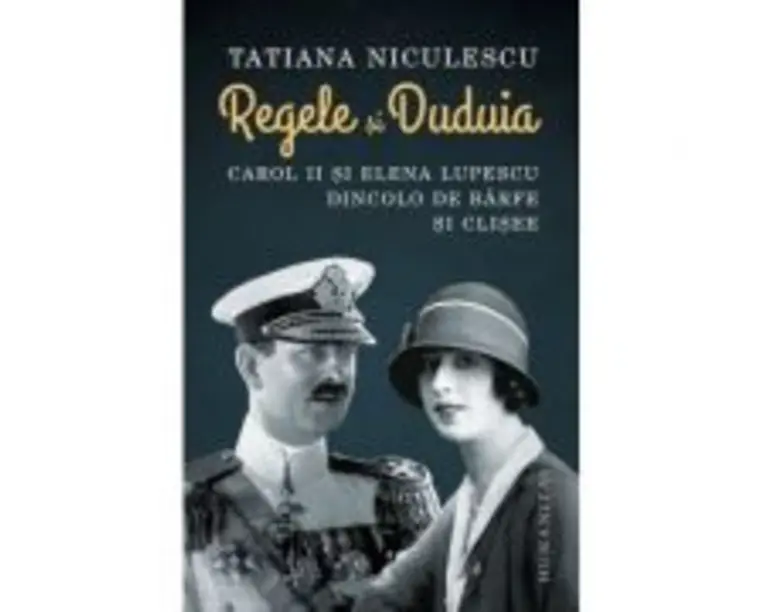 Regele si Duduia. Carol II si Elena Lupescu dincolo de barfe si clisee - Tatiana Niculescu