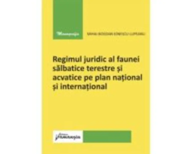 Regimul juridic al faunei salbatice terestre si acvatice pe plan national si international - Mihai-Bogdan Ionescu-Lupeanu