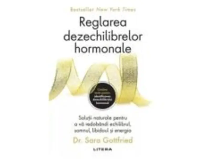 Reglarea dezechilibrelor hormonale. Solutii naturale pentru a va redobandi echilibrul, somnul, libidoul si energia - Dr. Sara Gottfried
