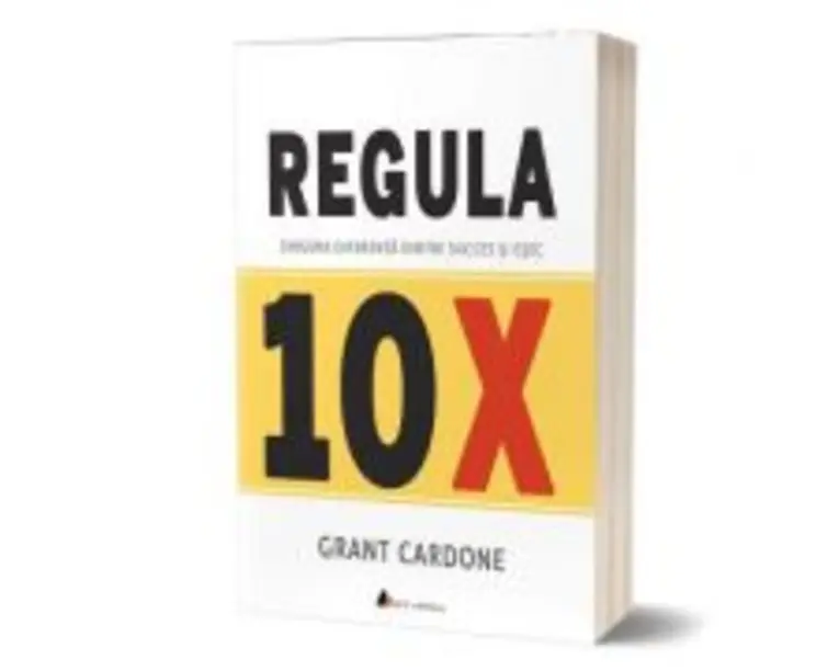Regula 10X. Singura diferenta dintre succes si esec - Grant Cardone