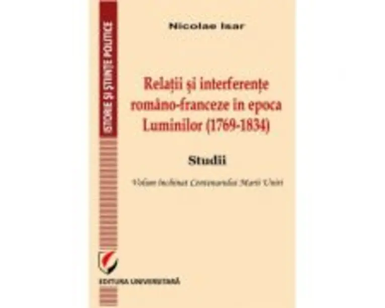 Relatii si interferente romano-franceze in epoca Luminilor (1769-1834). Studii- Nicolae Isar