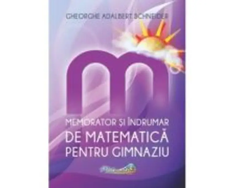 Memorator si indrumar de matematica pentru gimnaziu - Gh.-Adalbert Schneider