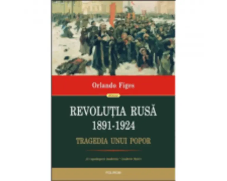 Revolutia Rusa (1891-1924). Tragedia unui popor - Orlando Figes