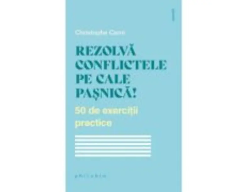 Rezolva conflictele pe cale pasnica! 50 de exercitii practice - Christophe Carre