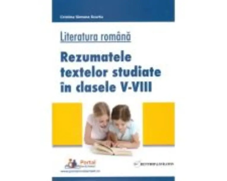 Literatura romana. Rezumatele textelor studiate in clasele 5-8 - Cristina Scurtu