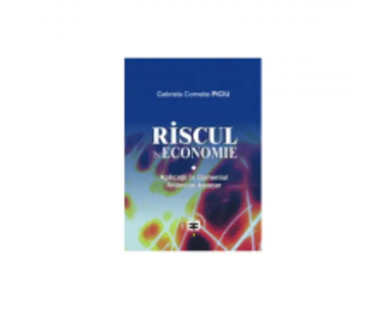 Riscul in economie. Aplicatii in domeniul financiar-bancar - Gabriela Cornelia Piciu
