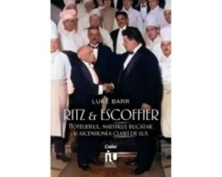 Ritz si Escoffier. Hotelierul, maestrul bucatar si ascensiunea clasei de lux - Luke Barr